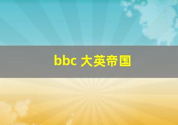 bbc 大英帝国